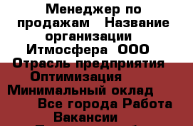 Менеджер по продажам › Название организации ­ Итмосфера, ООО › Отрасль предприятия ­ Оптимизация, SEO › Минимальный оклад ­ 30 000 - Все города Работа » Вакансии   . Пензенская обл.,Мокшанский р-н